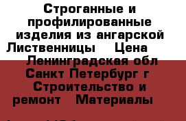 Строганные и профилированные изделия из ангарской Лиственницы  › Цена ­ 300 - Ленинградская обл., Санкт-Петербург г. Строительство и ремонт » Материалы   